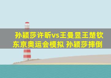 孙颖莎许昕vs王曼昱王楚钦 东京奥运会模拟 孙颖莎摔倒